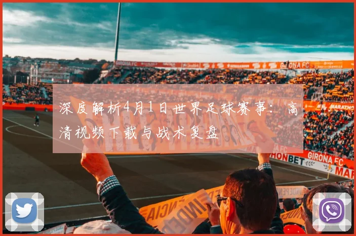 深度解析4月1日世界足球赛事：高清视频下载与战术复盘