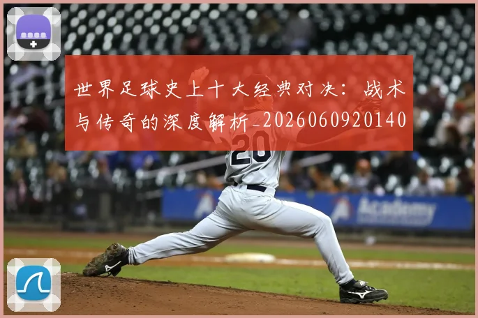 世界足球史上十大经典对决：战术与传奇的深度解析_20260609201406
