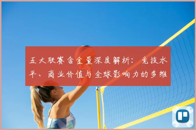 五大联赛含金量深度解析：竞技水平、商业价值与全球影响力的多维对比