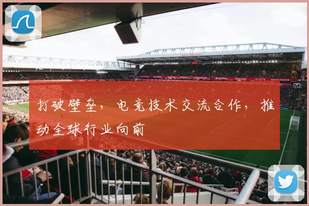 打破壁垒，电竞技术交流合作，推动全球行业向前