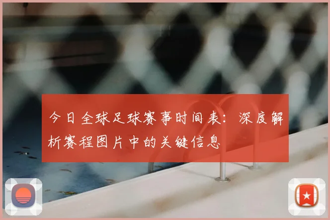 今日全球足球赛事时间表：深度解析赛程图片中的关键信息