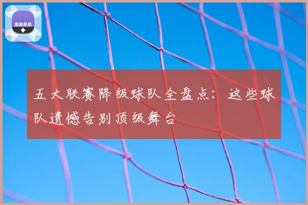 五大联赛降级球队全盘点：这些球队遗憾告别顶级舞台