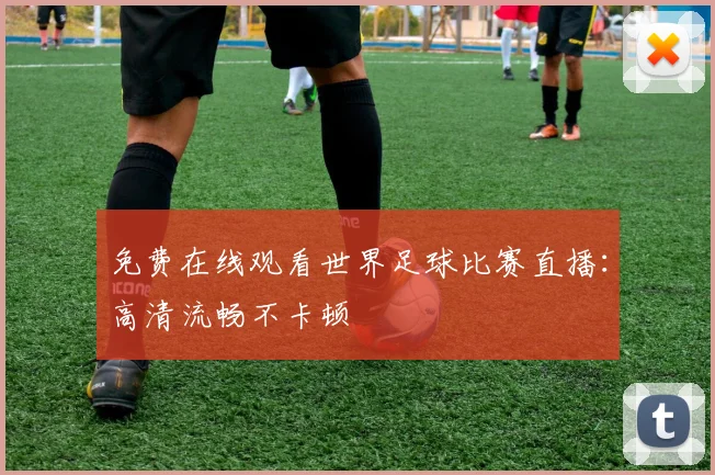 免费在线观看世界足球比赛直播：高清流畅不卡顿