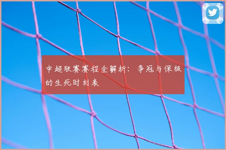 中超联赛赛程全解析：争冠与保级的生死时刻表