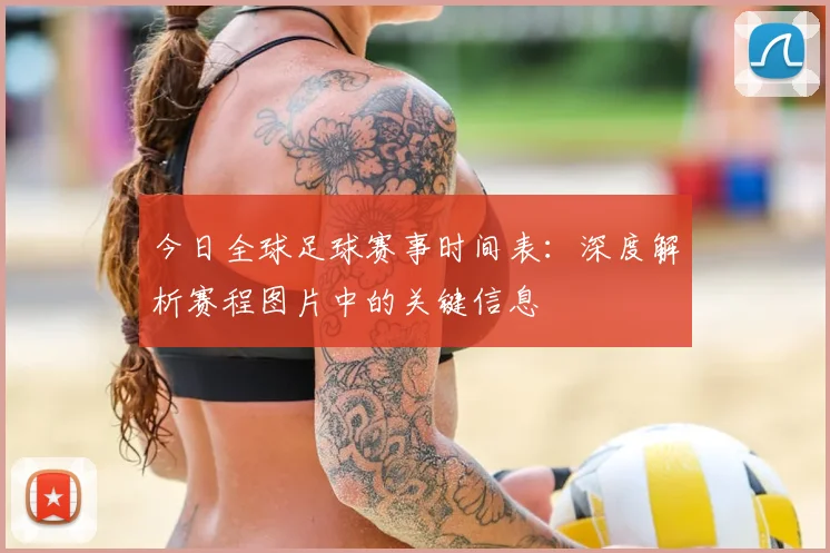 今日全球足球赛事时间表：深度解析赛程图片中的关键信息
