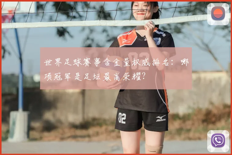 世界足球赛事含金量权威排名:哪项冠军是足坛最高荣耀?