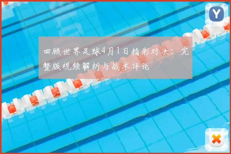 回顾世界足球4月1日精彩对决：完整版视频解析与战术评论