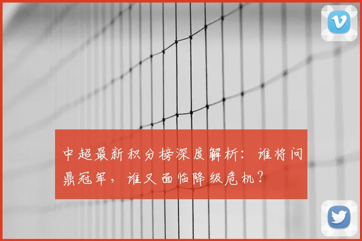 中超最新积分榜深度解析:谁将问鼎冠军,谁又面临降级危机?