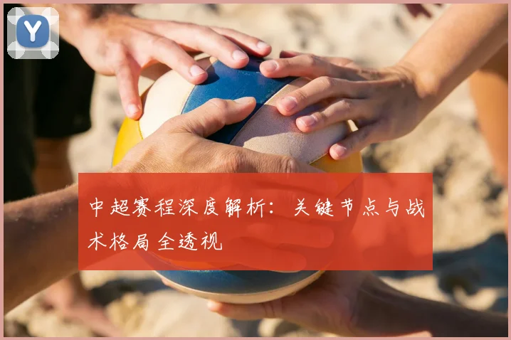 中超赛程深度解析:关键节点与战术格局全透视